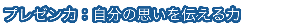 プレゼン力：自分の思いを伝える力